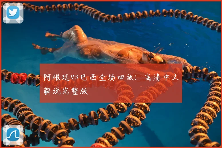 阿根廷vs巴西全场回放：高清中文解说完整版
