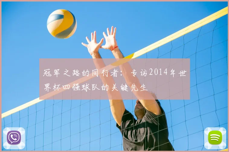 冠军之路的同行者:专访2014年世界杯四强球队的关键先生
