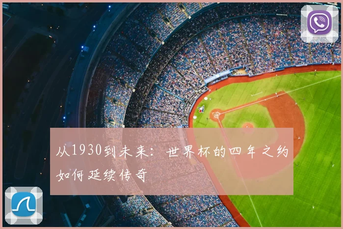 从1930到未来：世界杯的四年之约如何延续传奇
