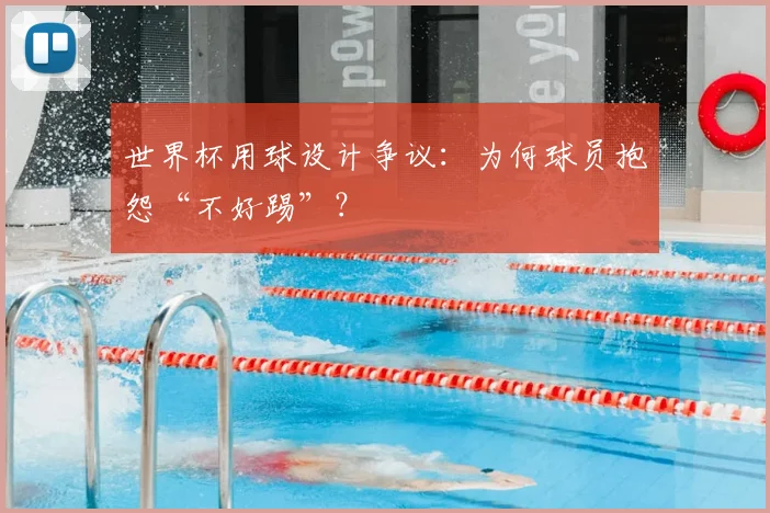 世界杯用球设计争议:为何球员抱怨“不好踢”?