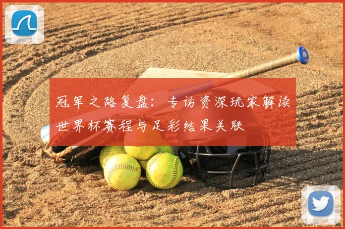 冠军之路复盘：专访资深玩家解读世界杯赛程与足彩结果关联