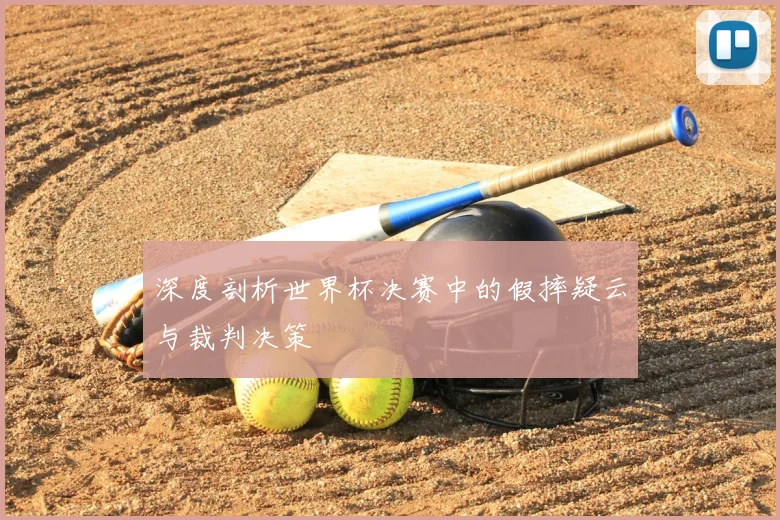 深度剖析世界杯决赛中的假摔疑云与裁判决策