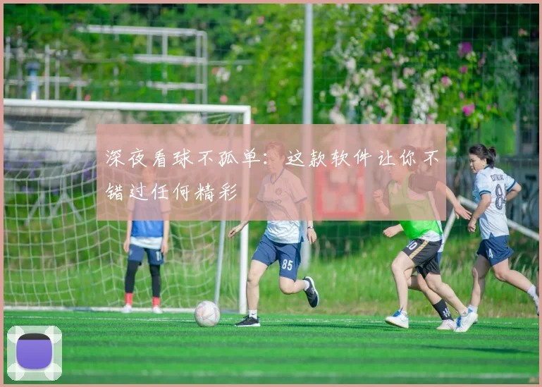 深夜看球不孤单：这款软件让你不错过任何精彩