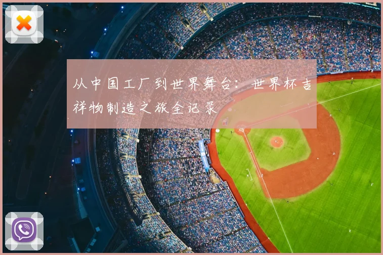 从中国工厂到世界舞台:世界杯吉祥物制造之旅全记录