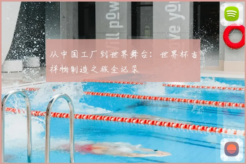 从中国工厂到世界舞台:世界杯吉祥物制造之旅全记录