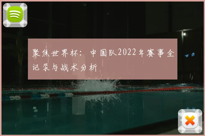 聚焦世界杯:中国队2022年赛事全记录与战术分析