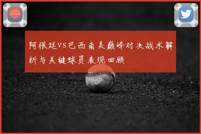 阿根廷vs巴西南美巅峰对决战术解析与关键球员表现回顾