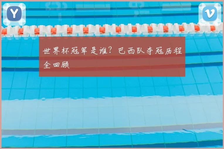 世界杯冠军是谁?巴西队夺冠历程全回顾