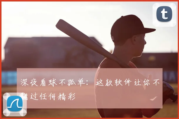 深夜看球不孤单：这款软件让你不错过任何精彩