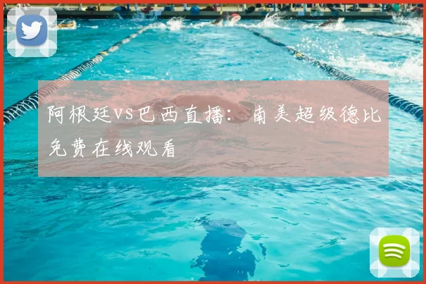 阿根廷vs巴西直播：南美超级德比免费在线观看