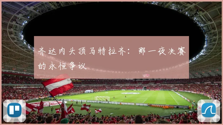 齐达内头顶马特拉齐：那一夜决赛的永恒争议