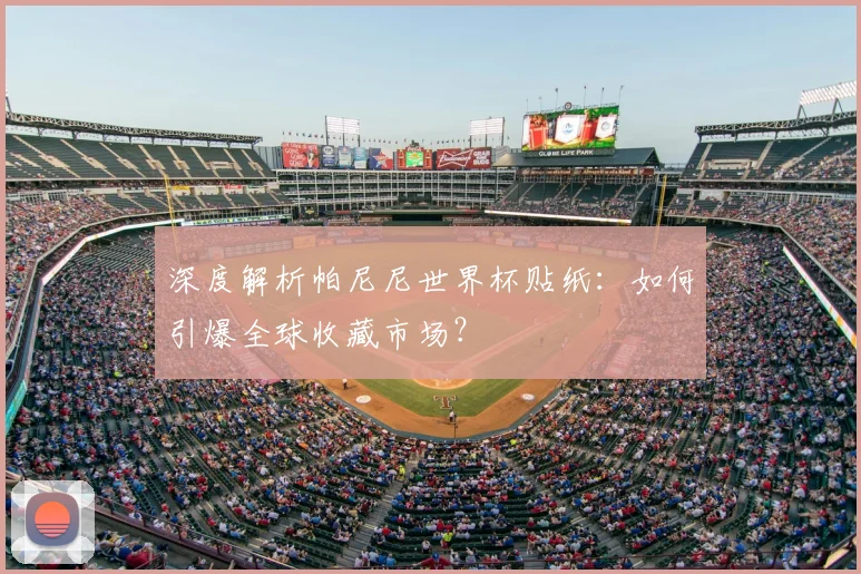 深度解析帕尼尼世界杯贴纸:如何引爆全球收藏市场?