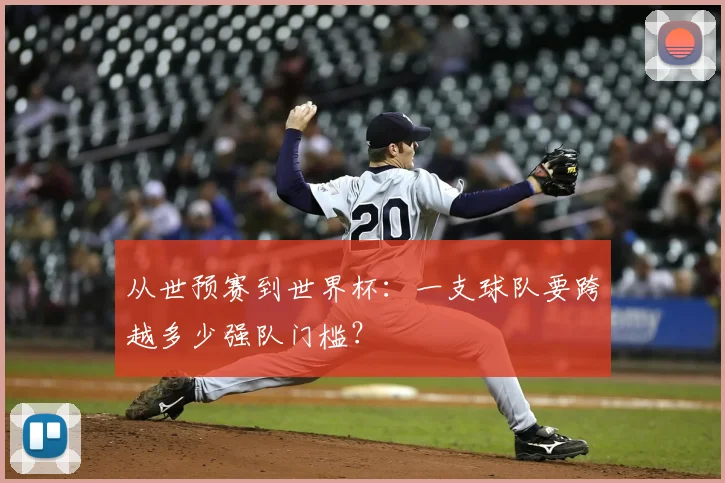 从世预赛到世界杯:一支球队要跨越多少强队门槛?