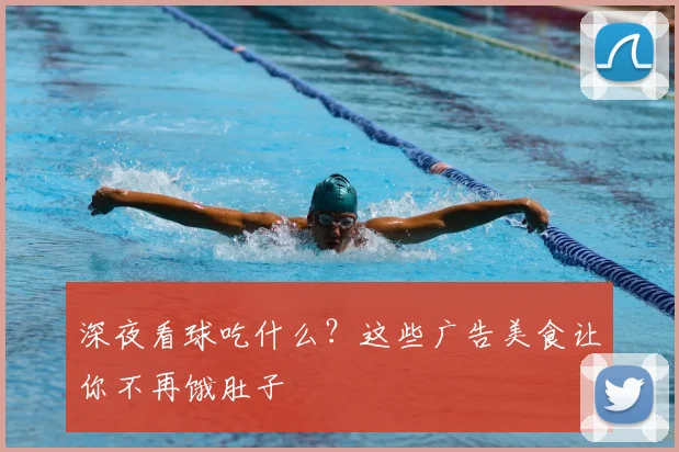深夜看球吃什么?这些广告美食让你不再饿肚子