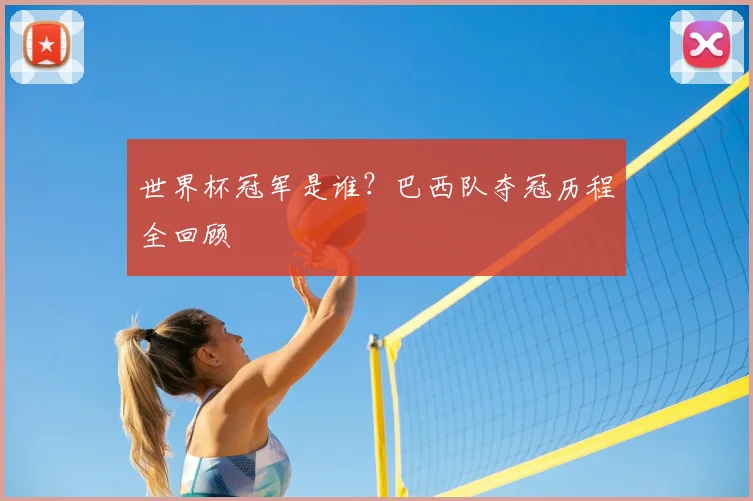 世界杯冠军是谁?巴西队夺冠历程全回顾