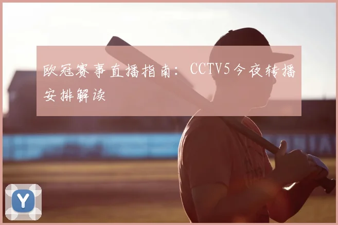 欧冠赛事直播指南:CCTV5今夜转播安排解读