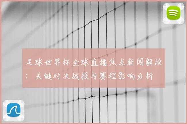 足球世界杯全球直播焦点新闻解读：关键对决战报与赛程影响分析