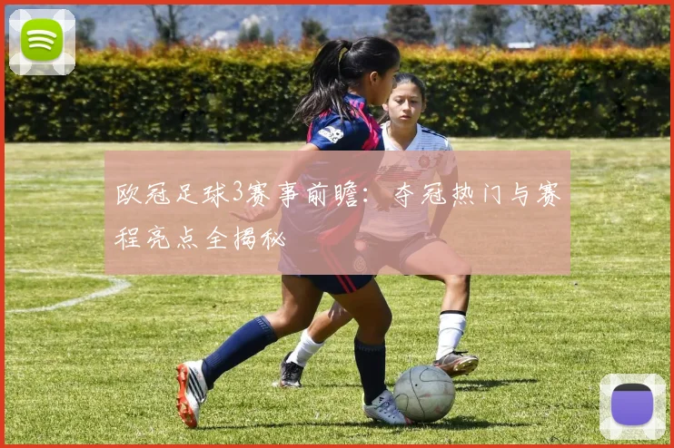 欧冠足球3赛事前瞻:夺冠热门与赛程亮点全揭秘
