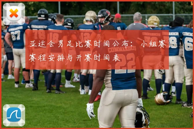 亚运会男足比赛时间公布:小组赛赛程安排与开赛时间表