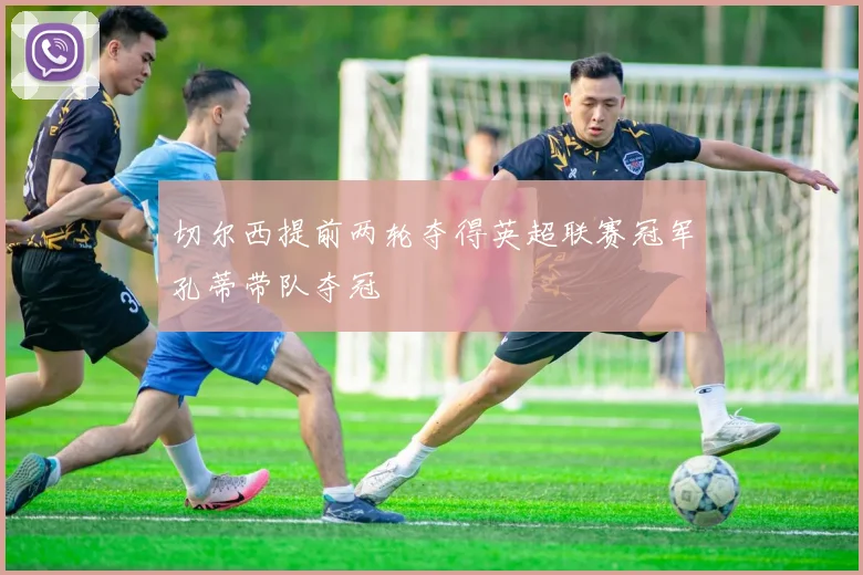 切尔西提前两轮夺得英超联赛冠军孔蒂带队夺冠