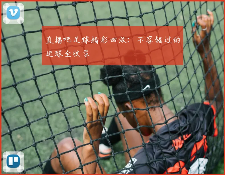 直播吧足球精彩回放:不容错过的进球全收录
