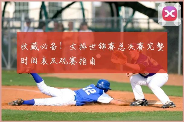 收藏必备!女排世锦赛总决赛完整时间表及观赛指南