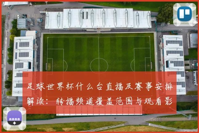 足球世界杯什么台直播及赛事安排解读:转播频道覆盖范围与观看影响