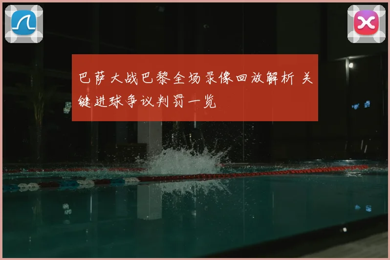 巴萨大战巴黎全场录像回放解析 关键进球争议判罚一览