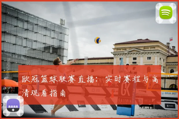 欧冠篮球联赛直播：实时赛程与高清观看指南