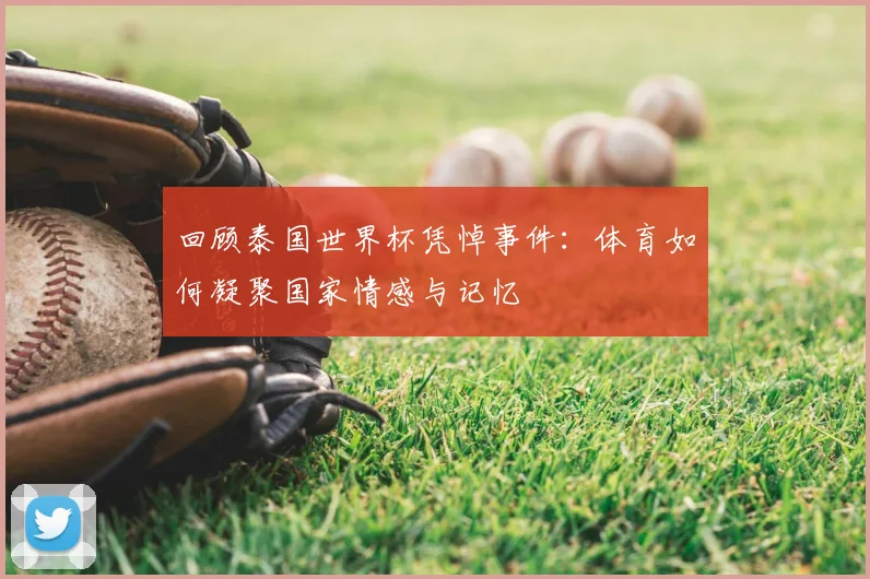 回顾泰国世界杯凭悼事件：体育如何凝聚国家情感与记忆