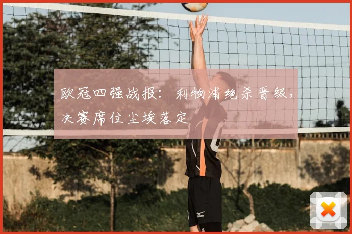 欧冠四强战报:利物浦绝杀晋级,决赛席位尘埃落定