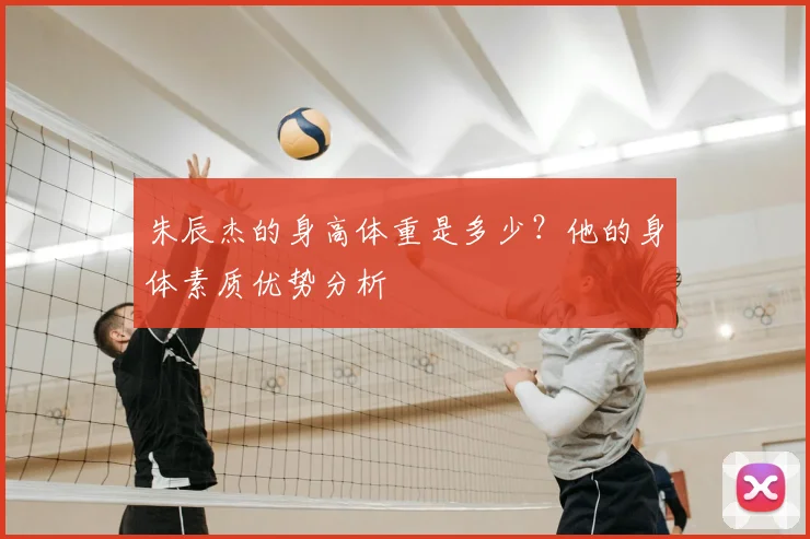 朱辰杰的身高体重是多少？他的身体素质优势分析