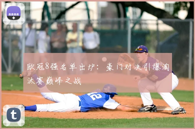 欧冠8强名单出炉：豪门对决引爆淘汰赛巅峰之战