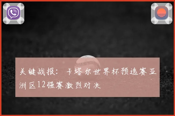 关键战报：卡塔尔世界杯预选赛亚洲区12强赛激烈对决