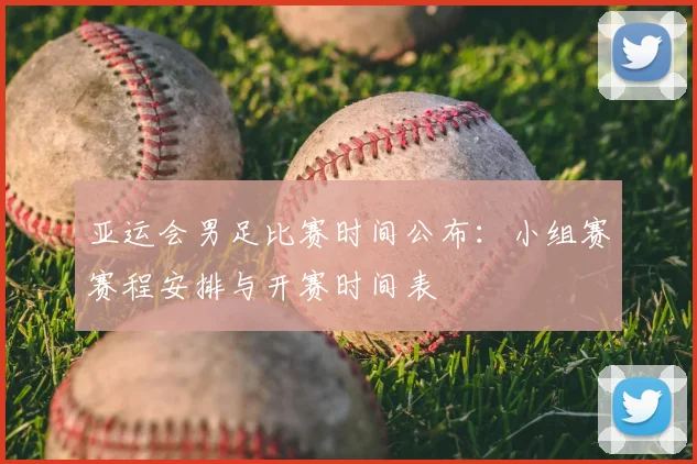 亚运会男足比赛时间公布：小组赛赛程安排与开赛时间表