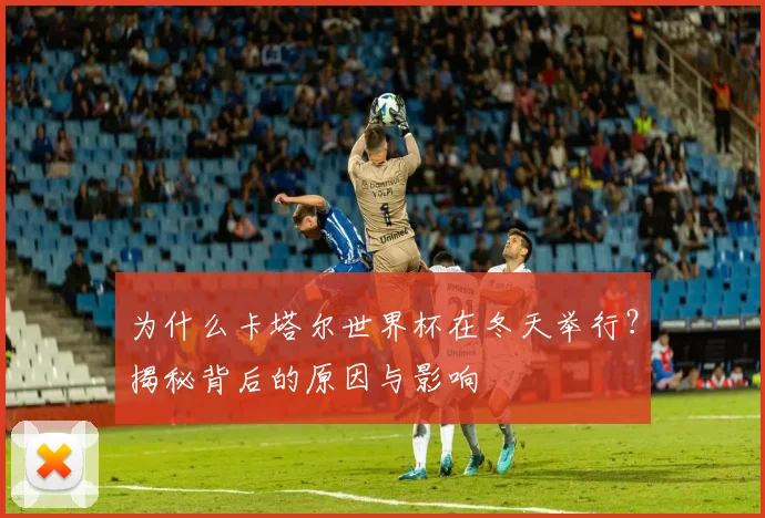 为什么卡塔尔世界杯在冬天举行？揭秘背后的原因与影响